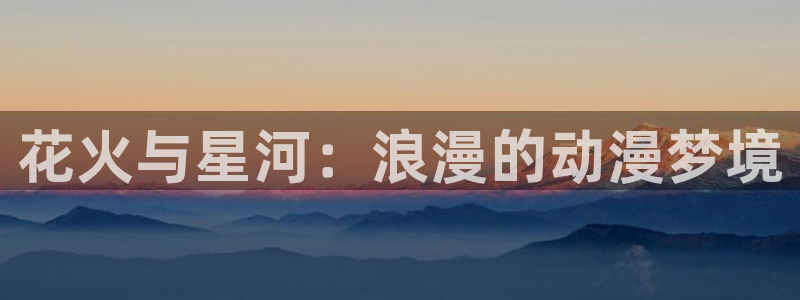 免费香蕉漫画：花火与星河：浪漫的动漫梦境