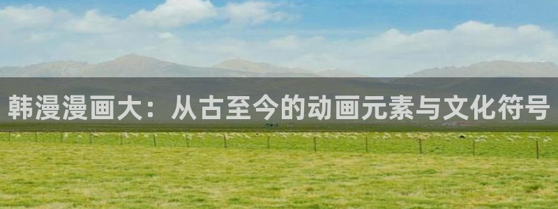 香蕉漫画 免费：韩漫漫画大：从古至今的动画元素与文化符号
